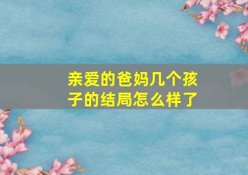 亲爱的爸妈几个孩子的结局怎么样了