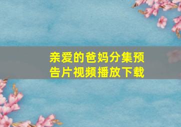 亲爱的爸妈分集预告片视频播放下载