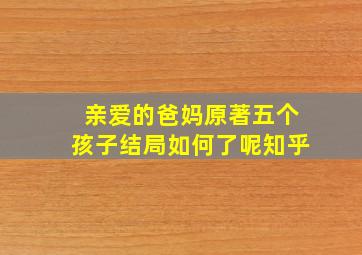 亲爱的爸妈原著五个孩子结局如何了呢知乎