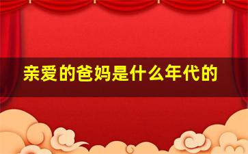 亲爱的爸妈是什么年代的