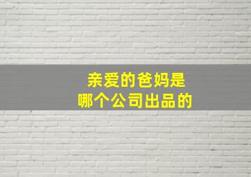 亲爱的爸妈是哪个公司出品的