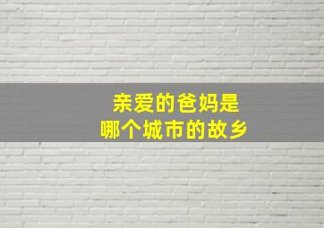 亲爱的爸妈是哪个城市的故乡