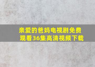 亲爱的爸妈电视剧免费观看36集高清视频下载