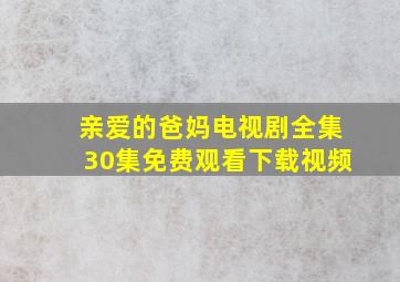 亲爱的爸妈电视剧全集30集免费观看下载视频