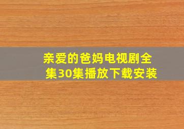 亲爱的爸妈电视剧全集30集播放下载安装