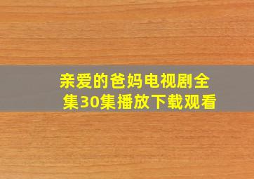 亲爱的爸妈电视剧全集30集播放下载观看