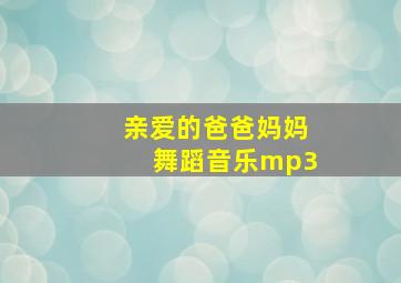 亲爱的爸爸妈妈舞蹈音乐mp3