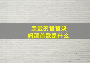 亲爱的爸爸妈妈那首歌是什么