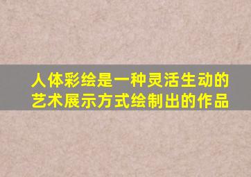 人体彩绘是一种灵活生动的艺术展示方式绘制出的作品