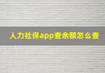 人力社保app查余额怎么查