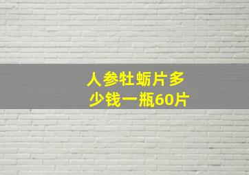 人参牡蛎片多少钱一瓶60片