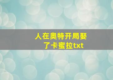 人在奥特开局娶了卡蜜拉txt