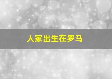 人家出生在罗马