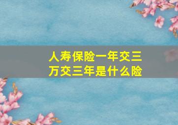 人寿保险一年交三万交三年是什么险