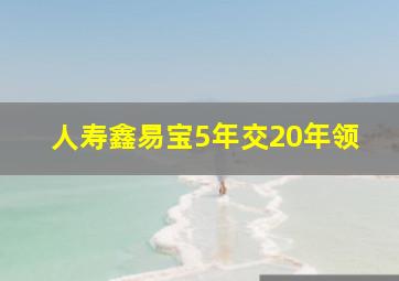 人寿鑫易宝5年交20年领