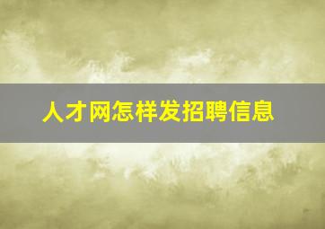 人才网怎样发招聘信息