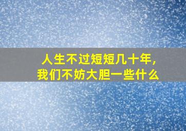 人生不过短短几十年,我们不妨大胆一些什么