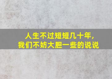 人生不过短短几十年,我们不妨大胆一些的说说