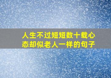 人生不过短短数十载心态却似老人一样的句子