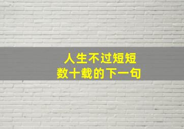 人生不过短短数十载的下一句