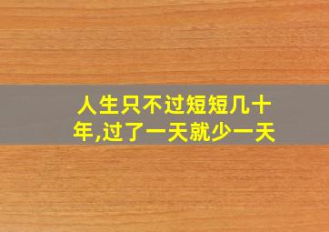 人生只不过短短几十年,过了一天就少一天