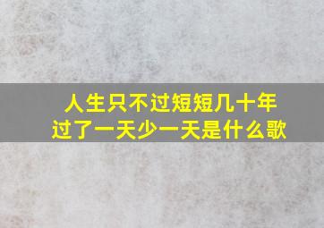 人生只不过短短几十年过了一天少一天是什么歌