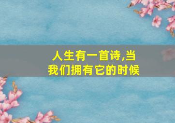 人生有一首诗,当我们拥有它的时候