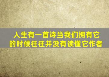 人生有一首诗当我们拥有它的时候往往并没有读懂它作者