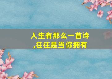 人生有那么一首诗,往往是当你拥有