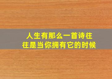 人生有那么一首诗往往是当你拥有它的时候