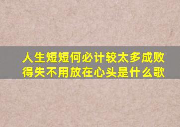 人生短短何必计较太多成败得失不用放在心头是什么歌