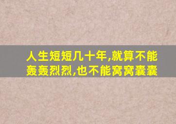 人生短短几十年,就算不能轰轰烈烈,也不能窝窝囊囊