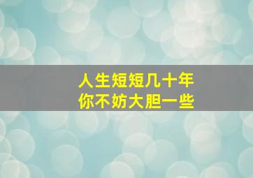 人生短短几十年你不妨大胆一些