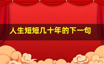 人生短短几十年的下一句