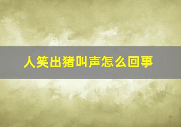 人笑出猪叫声怎么回事