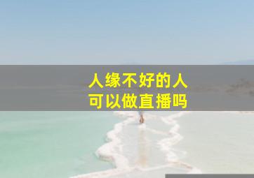 人缘不好的人可以做直播吗