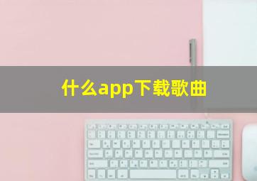 什么app下载歌曲