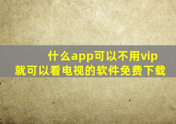 什么app可以不用vip就可以看电视的软件免费下载