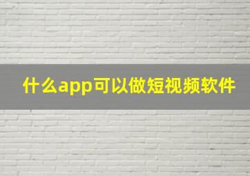 什么app可以做短视频软件