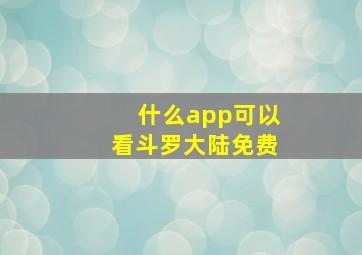 什么app可以看斗罗大陆免费