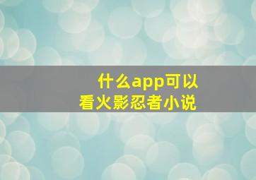 什么app可以看火影忍者小说