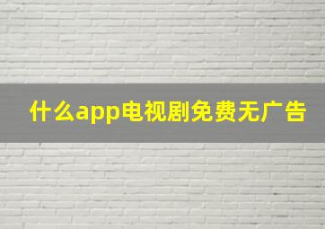 什么app电视剧免费无广告