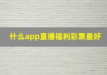 什么app直播福利彩票最好