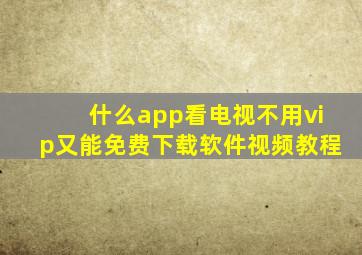 什么app看电视不用vip又能免费下载软件视频教程