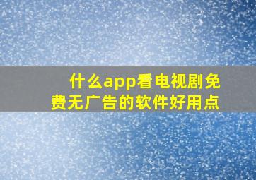 什么app看电视剧免费无广告的软件好用点