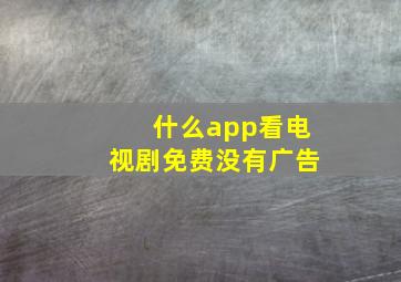 什么app看电视剧免费没有广告