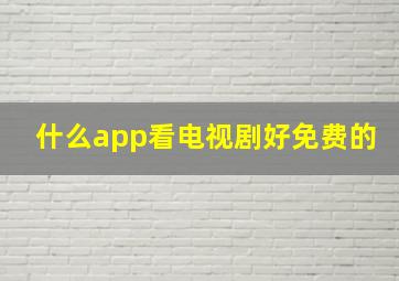 什么app看电视剧好免费的