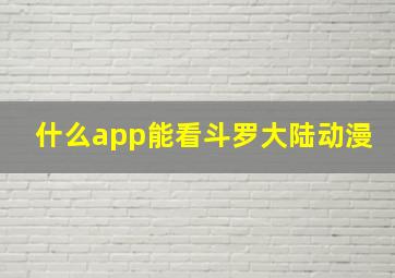 什么app能看斗罗大陆动漫