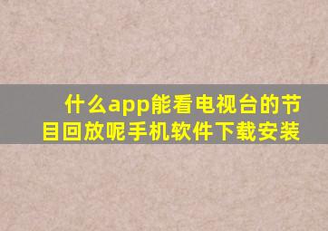 什么app能看电视台的节目回放呢手机软件下载安装