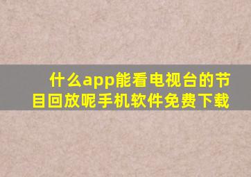 什么app能看电视台的节目回放呢手机软件免费下载